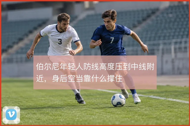 伯尔尼年轻人防线高度压到中线附近，身后空当靠什么撑住