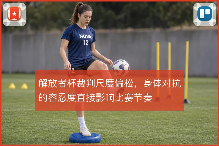 解放者杯裁判尺度偏松，身体对抗的容忍度直接影响比赛节奏