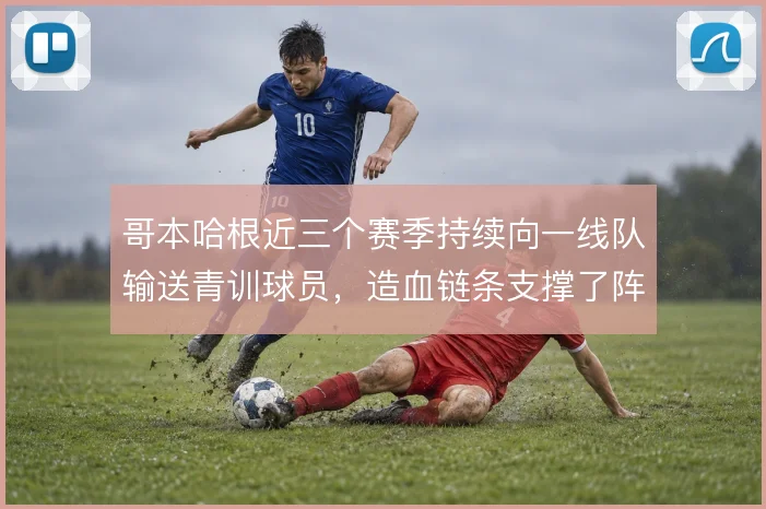 哥本哈根近三个赛季持续向一线队输送青训球员,造血链条支撑了阵容深度