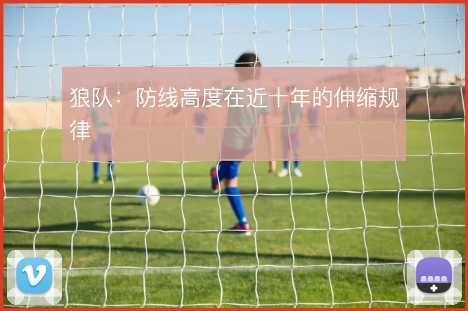 狼队:防线高度在近十年的伸缩规律