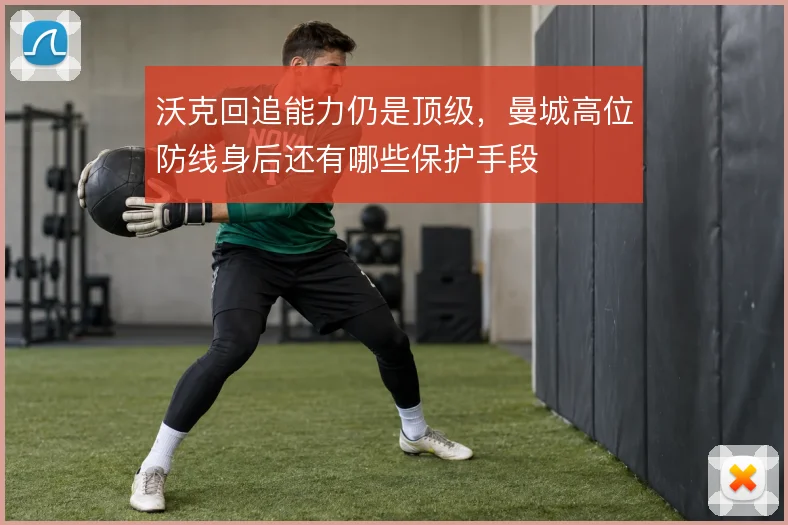 沃克回追能力仍是顶级,曼城高位防线身后还有哪些保护手段