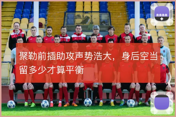 聚勒前插助攻声势浩大，身后空当留多少才算平衡