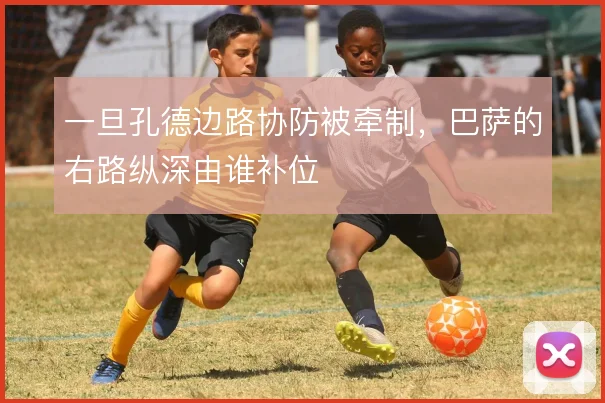一旦孔德边路协防被牵制，巴萨的右路纵深由谁补位