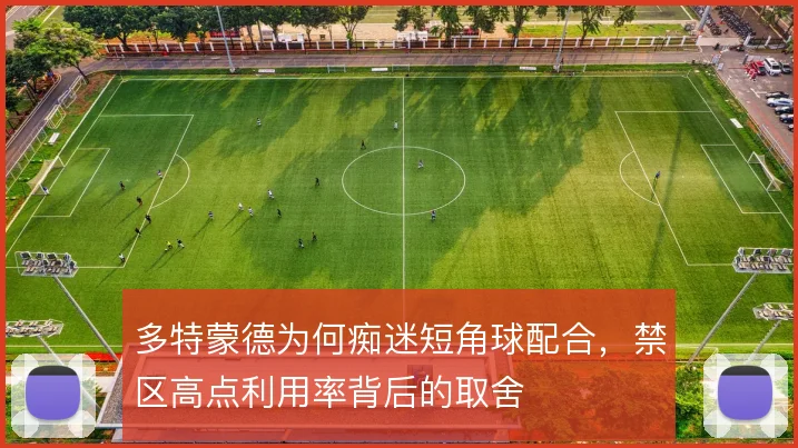 多特蒙德为何痴迷短角球配合,禁区高点利用率背后的取舍