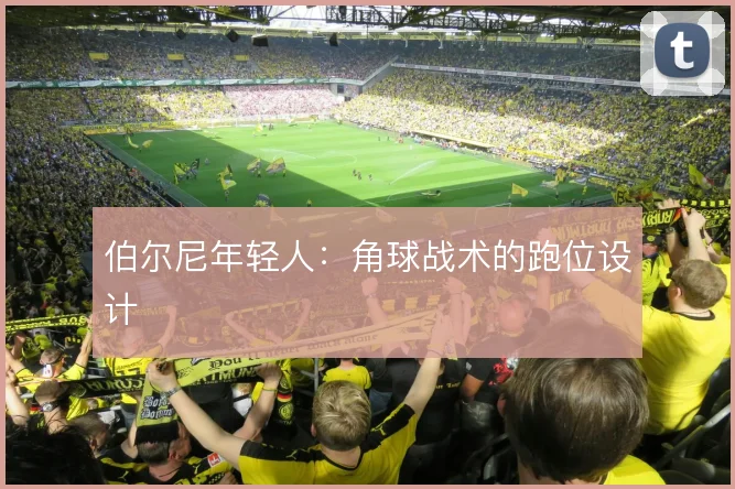 伯尔尼年轻人:角球战术的跑位设计