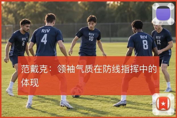 范戴克:领袖气质在防线指挥中的体现