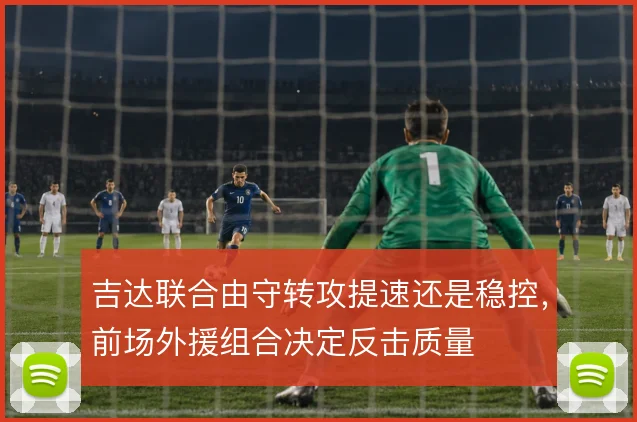 吉达联合由守转攻提速还是稳控,前场外援组合决定反击质量