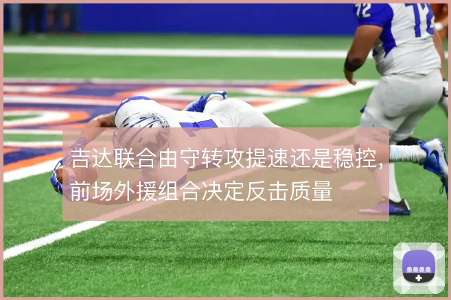 吉达联合由守转攻提速还是稳控,前场外援组合决定反击质量
