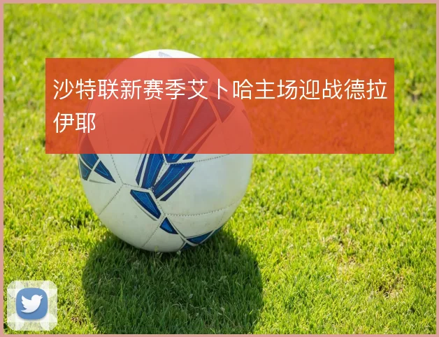 沙特联新赛季艾卜哈主场迎战德拉伊耶