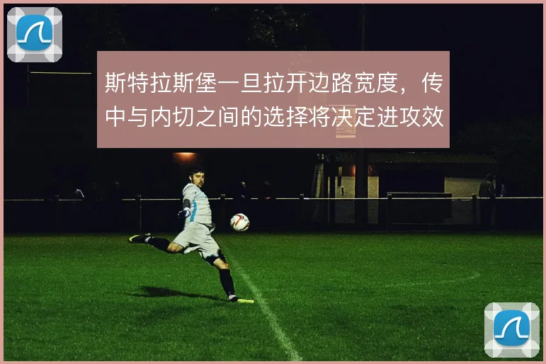 斯特拉斯堡一旦拉开边路宽度，传中与内切之间的选择将决定进攻效率