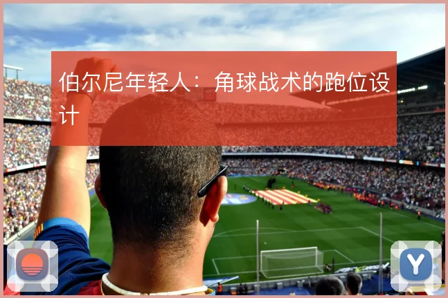 伯尔尼年轻人：角球战术的跑位设计
