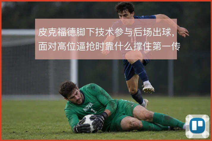 皮克福德脚下技术参与后场出球，面对高位逼抢时靠什么撑住第一传