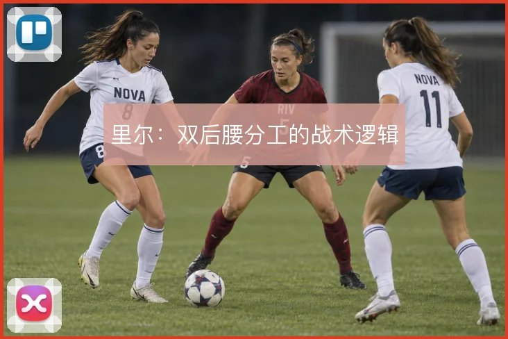 里尔:双后腰分工的战术逻辑