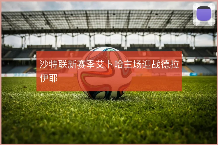 沙特联新赛季艾卜哈主场迎战德拉伊耶