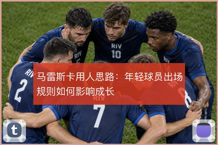 马雷斯卡用人思路:年轻球员出场规则如何影响成长