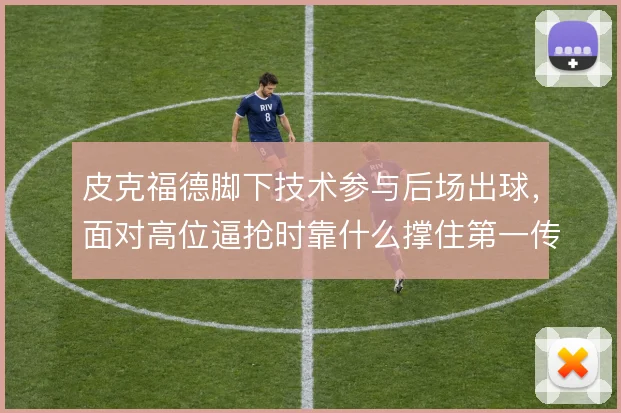 皮克福德脚下技术参与后场出球，面对高位逼抢时靠什么撑住第一传