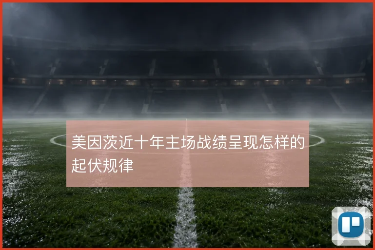 美因茨近十年主场战绩呈现怎样的起伏规律