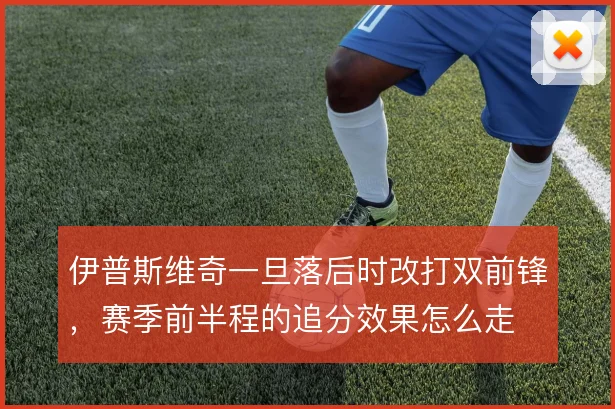 伊普斯维奇一旦落后时改打双前锋，赛季前半程的追分效果怎么走