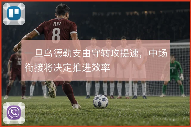 一旦乌德勒支由守转攻提速,中场衔接将决定推进效率