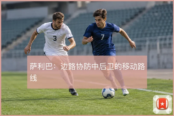 萨利巴：边路协防中后卫的移动路线