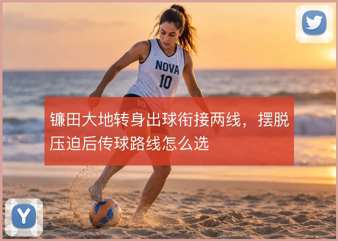 镰田大地转身出球衔接两线，摆脱压迫后传球路线怎么选