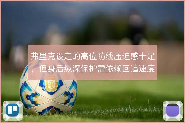弗里克设定的高位防线压迫感十足，但身后纵深保护需依赖回追速度兜底
