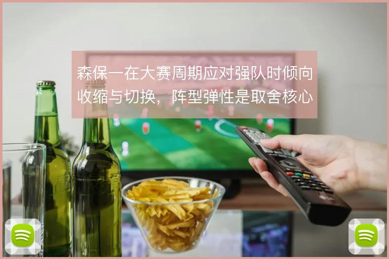 森保一在大赛周期应对强队时倾向收缩与切换，阵型弹性是取舍核心