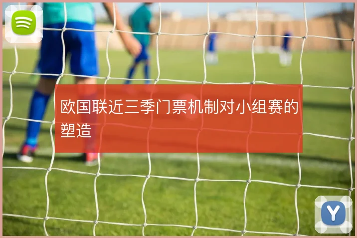 欧国联近三季门票机制对小组赛的塑造
