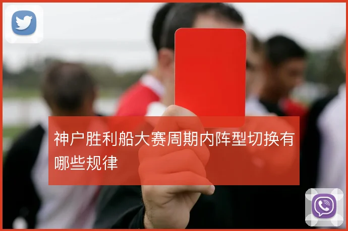 神户胜利船大赛周期内阵型切换有哪些规律