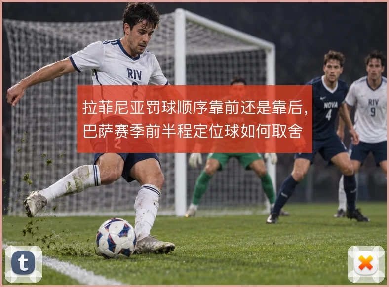 拉菲尼亚罚球顺序靠前还是靠后，巴萨赛季前半程定位球如何取舍