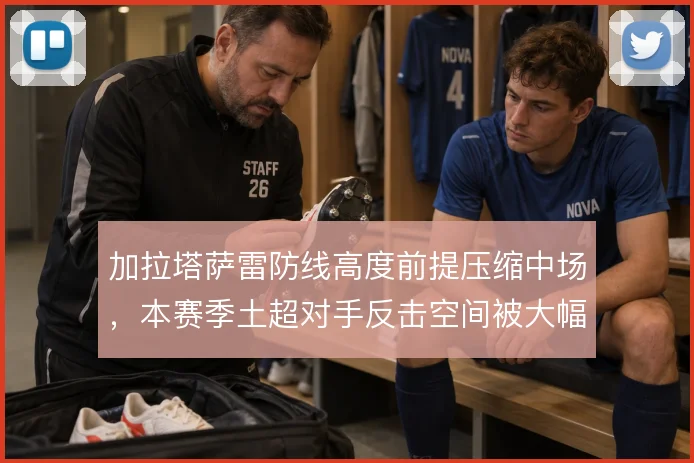 加拉塔萨雷防线高度前提压缩中场,本赛季土超对手反击空间被大幅限制