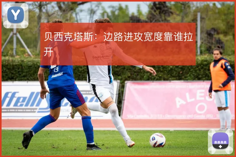 贝西克塔斯:边路进攻宽度靠谁拉开