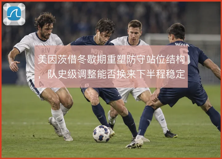 美因茨借冬歇期重塑防守站位结构，队史级调整能否换来下半程稳定