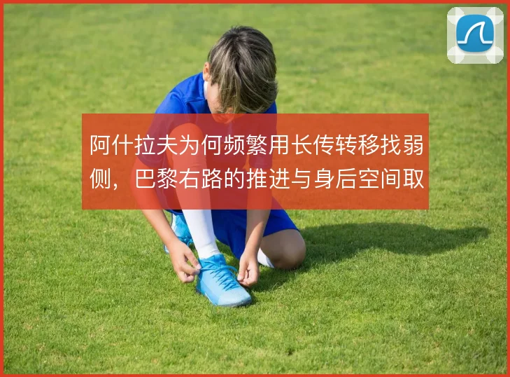 阿什拉夫为何频繁用长传转移找弱侧，巴黎右路的推进与身后空间取舍