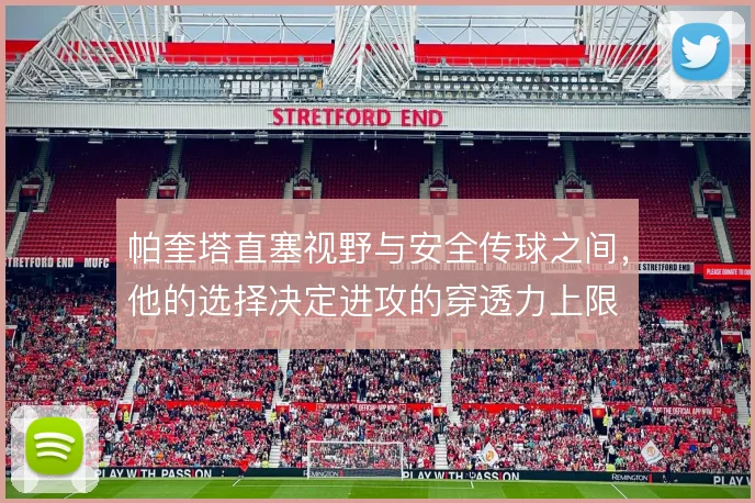 帕奎塔直塞视野与安全传球之间,他的选择决定进攻的穿透力上限
