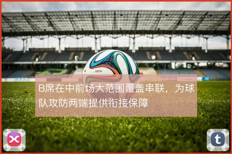 B席在中前场大范围覆盖串联,为球队攻防两端提供衔接保障
