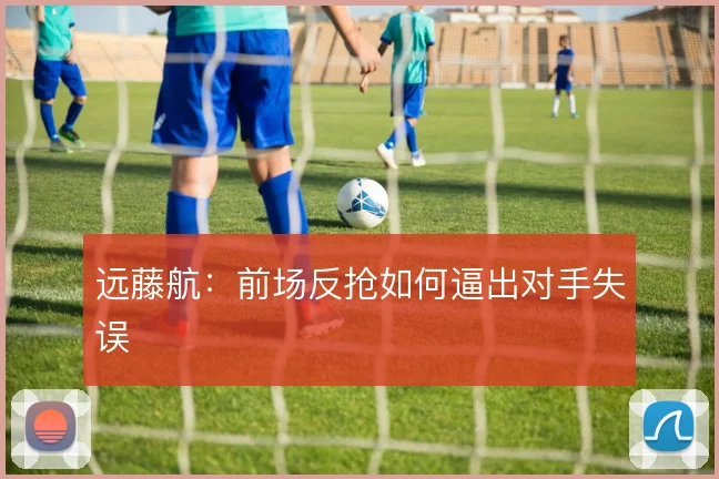 远藤航:前场反抢如何逼出对手失误