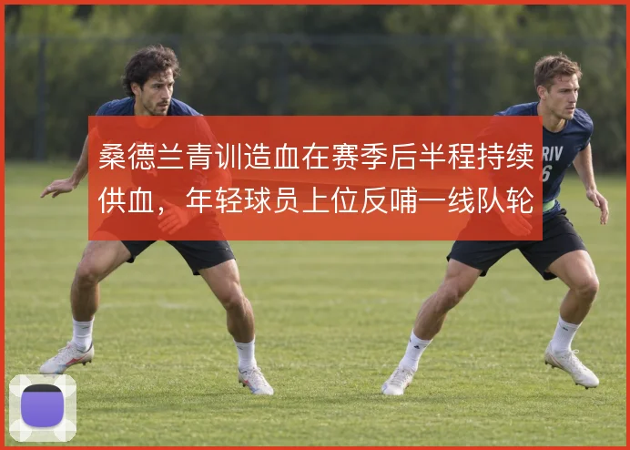 桑德兰青训造血在赛季后半程持续供血，年轻球员上位反哺一线队轮换