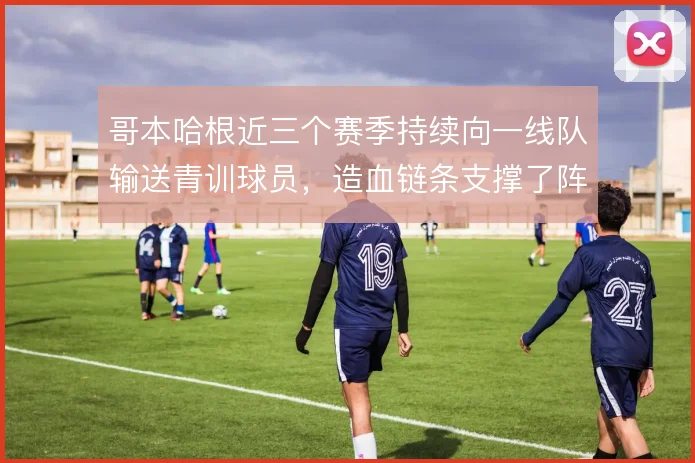 哥本哈根近三个赛季持续向一线队输送青训球员，造血链条支撑了阵容深度