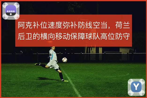 阿克补位速度弥补防线空当，荷兰后卫的横向移动保障球队高位防守