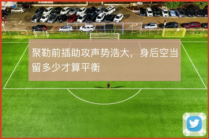 聚勒前插助攻声势浩大,身后空当留多少才算平衡
