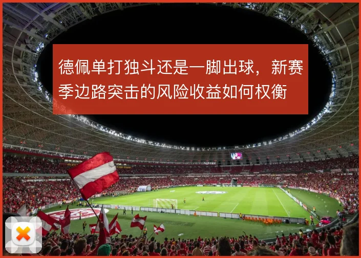 德佩单打独斗还是一脚出球，新赛季边路突击的风险收益如何权衡