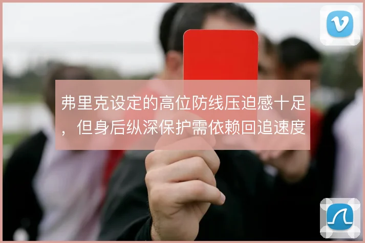 弗里克设定的高位防线压迫感十足，但身后纵深保护需依赖回追速度兜底
