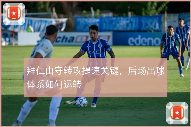 拜仁由守转攻提速关键，后场出球体系如何运转