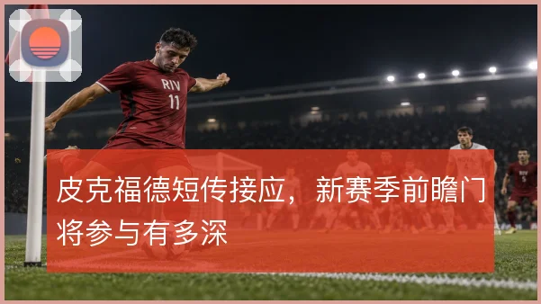 皮克福德短传接应，新赛季前瞻门将参与有多深