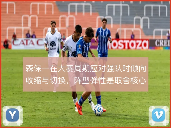 森保一在大赛周期应对强队时倾向收缩与切换,阵型弹性是取舍核心