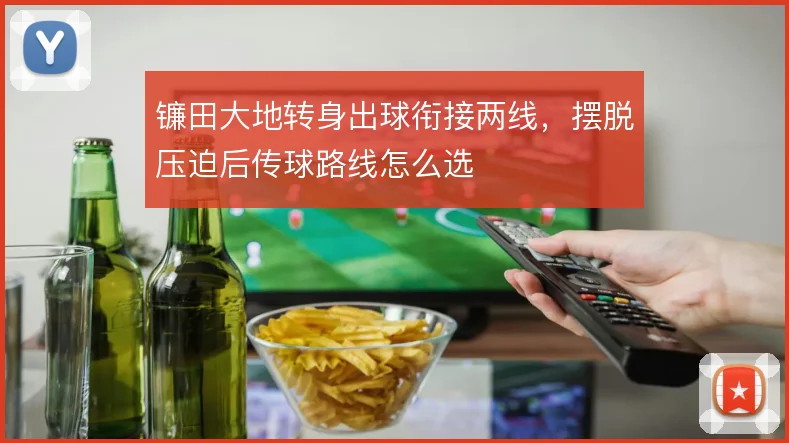 镰田大地转身出球衔接两线，摆脱压迫后传球路线怎么选