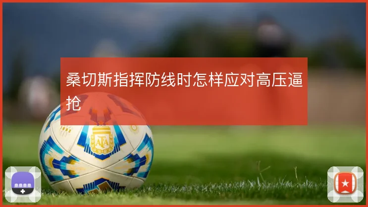 桑切斯指挥防线时怎样应对高压逼抢