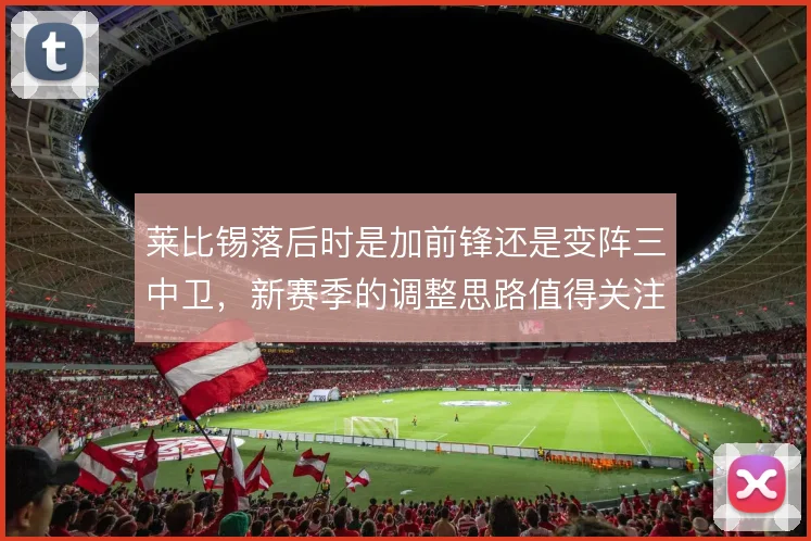 莱比锡落后时是加前锋还是变阵三中卫，新赛季的调整思路值得关注