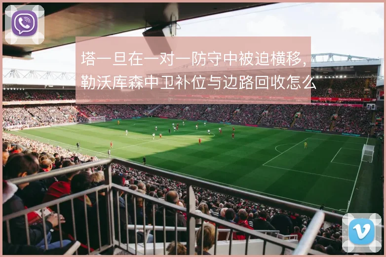 塔一旦在一对一防守中被迫横移,勒沃库森中卫补位与边路回收怎么联动